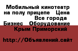 Мобильный кинотеатр на полу прицепе › Цена ­ 1 000 000 - Все города Бизнес » Оборудование   . Крым,Приморский